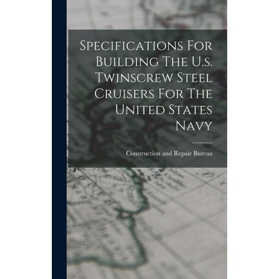 Specifications For Building The U.s. Twinscrew Steel Cruisers For The United States Navy, (Hardcover)