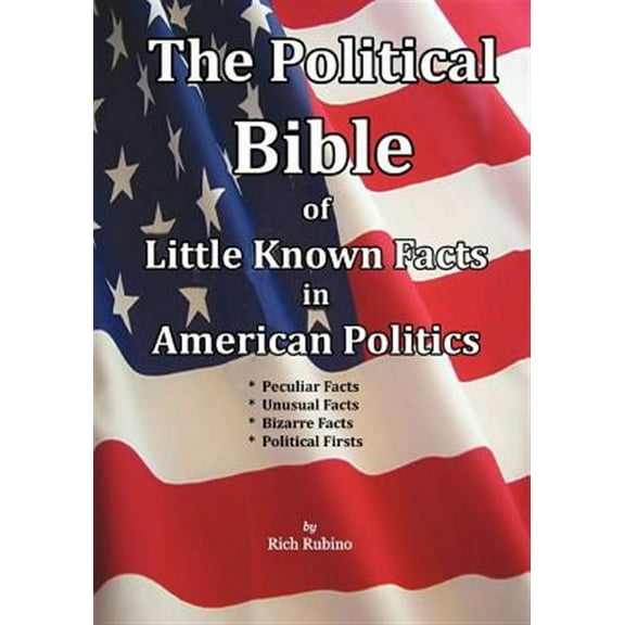 The Political Bible of Little Known Facts in American Politics