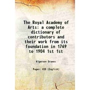 The Royal Academy of Arts a complete dictionary of contributors and their work from its foundation in 1769 to 1904 Volume 1st 1905