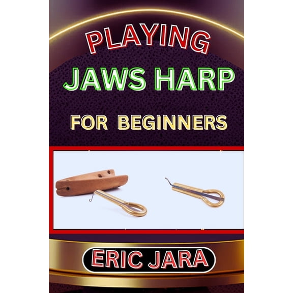 Playing Jaws Harp for Beginners: Complete Procedural Melody Guide To Understand, Learn And Master How To Play Jaws Harp , (Paperback)