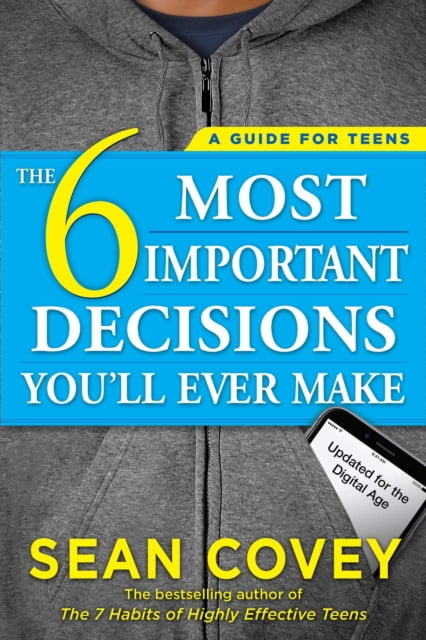 The 6 Most Important Decisions Youll Ever Make Updated for the Digital Age A Guide for Teens