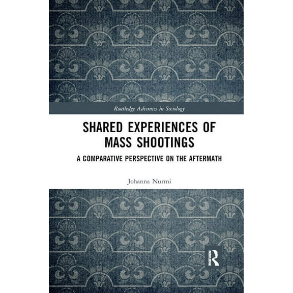 Routledge Advances in Sociology Shared Experiences of Mass Shootings: A Comparative Perspective on the Aftermath, (Paperback)