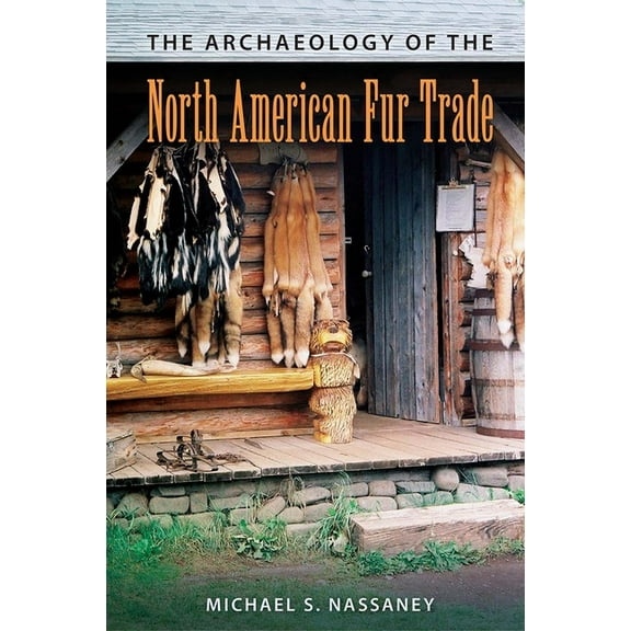 American Experience in Archaeological Pe The Archaeology of the North American Fur Trade, (Paperback)