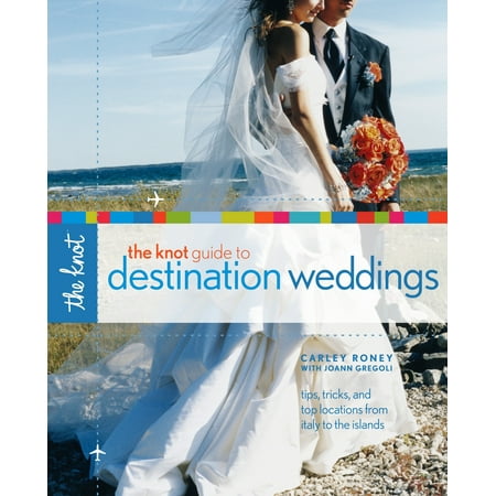 The Knot Guide to Destination Weddings : Tips, Tricks, and Top Locations from Italy to the