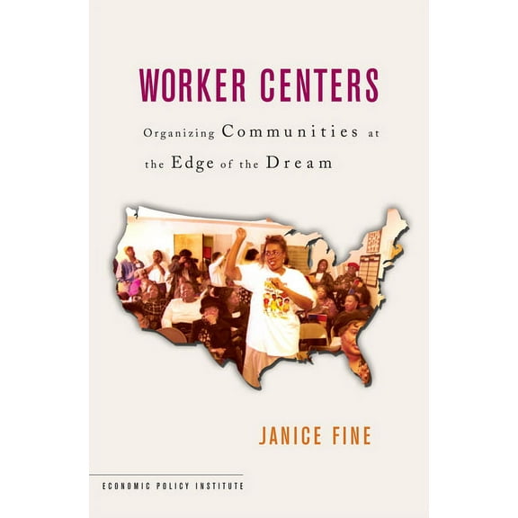 Economic Policy Institute Worker Centers: Organizing Communities at the Edge of the Dream, (Paperback)