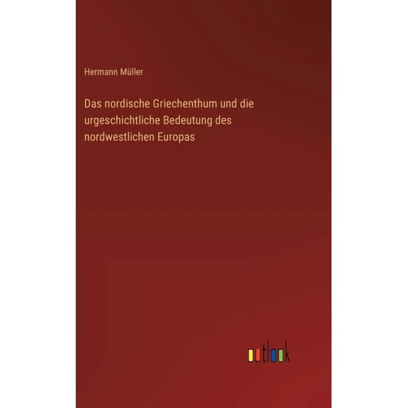 Das nordische Griechenthum und die urgeschichtliche Bedeutung des nordwestlichen Europas, (Hardcover)