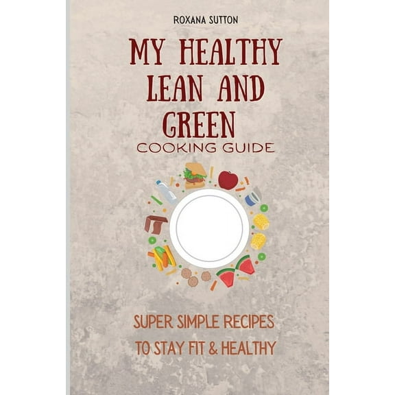 My Healthy Lean and Green Cooking Guide: Super Simple Recipes to Stay Fit & Healthy, (Paperback)