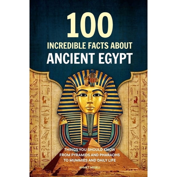 100 Incredible Facts About Ancient Egypt: Things You Should Know From Pyramids and Pharaohs to Mummies and Daily Life, (Paperback)