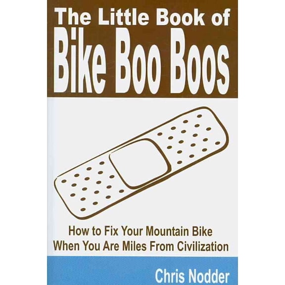 The Little Book of Bike Boo Boos - How to Fix Your Mountain Bike When You Are Miles from Civilization (Paperback)