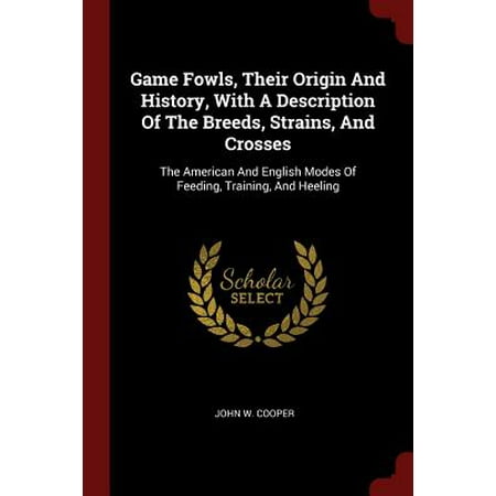 Description Game - Game Fowls, Their Origin and History, with a Description of the Breeds, Strains, and Crosses : The American and English Modes of Feeding, Training, and Heeling