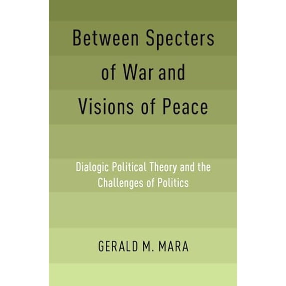 Pre-Owned Between Specters of War and Visions of Peace: Dialogic Political Theory and the Challenges of Politics, 9780190903916, 0190903910, Hardcover,