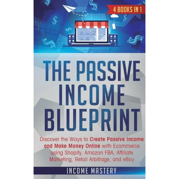The Passive Income Blueprint: 4 Books in 1: Discover the Ways to Create Passive Income and Make Money Online with Ecomme, (Paperback)