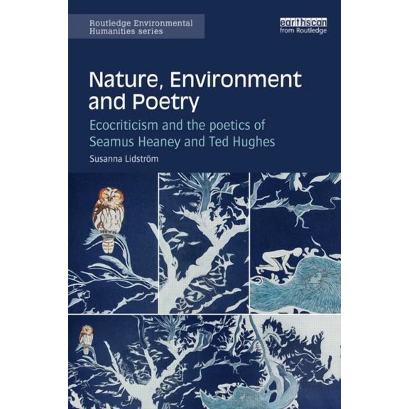 Routledge Environmental Humanities Nature, Environment and Poetry: Ecocriticism and the poetics of Seamus Heaney and Ted Hughes, (Hardcover)