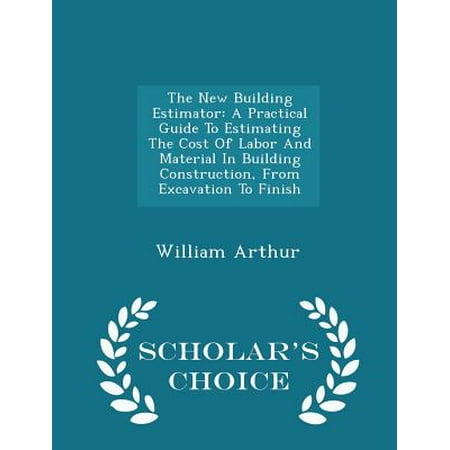 The New Building Estimator: A Practical Guide to Estimating the Cost of Labor and Material in Building Construction, from Excavation to Finish - S