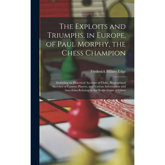 The Exploits and Triumphs, in Europe, of Paul Morphy, the Chess Champion (Hardcover)