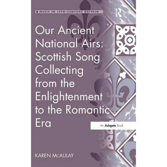 Music in Nineteenth-Century Britain Our Ancient National Airs: Scottish Song Collecting from the Enlightenment to the Romantic Era, (Hardcover)