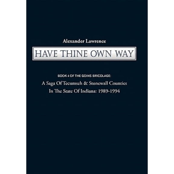 Have Thine Own Way : A Saga of Tecumseh & Stonewall Counties in the State of Indiana-1989-1994