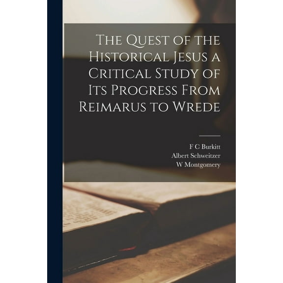 The Quest of the Historical Jesus a Critical Study of its Progress From Reimarus to Wrede (Paperback)