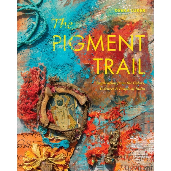 The Pigment Trail: Inspiration from the Colors, Textures, and People of India, (Hardcover)