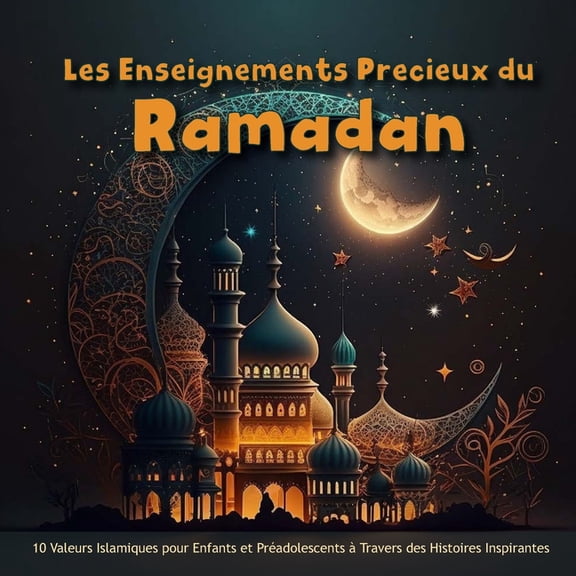 Les Enseignements Précieux du Ramadan: 10 Valeurs Islamiques pour Enfants et Préadolescents à Travers des Histoires Inspirantes (Paperback)