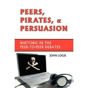 Peers, Pirates, and Persuasion: Rhetoric in the Peer-To-Peer Debates (Paperback)