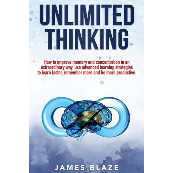 Unlimited Thinking: How to Improve Memory and Concentration in an Extraordinary Way, use Advanced Learning Strategies to Learn Faster, Remember more and be more Productive. (Paperback)