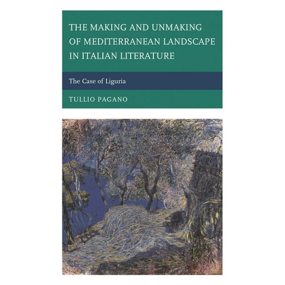The Fairleigh Dickinson University Press The Making and Unmaking of Mediterranean Landscape in Italian Literature: The Case of Liguria, (Hardcover)