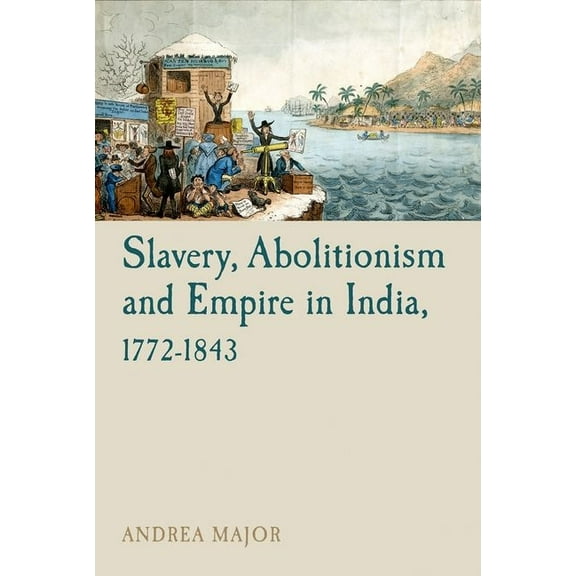 Liverpool Studies in International Slave Slavery, Abolitionism and Empire in India, 1772-1843, Book 6, (Paperback)