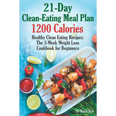 21-Day Clean-Eating Meal Plan - 1200 Calories : Healthy Clean Eating Recipes: The 3-Week Weight Loss Cookbook for (Best Healthy Eating Plan)