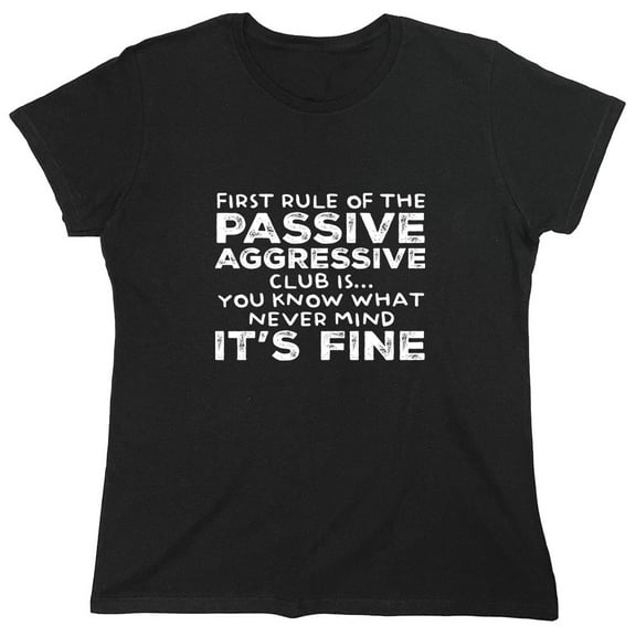 First Rule Of The Passive Aggressive Club Is... You Know What Never Mind It's Fine Sarcastic Humor Novelty Funny Women's Casual Tees