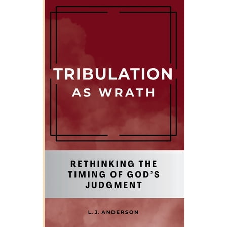 Tribulation as Wrath: Rethinking the Timing of God's Judgment, (Paperback)