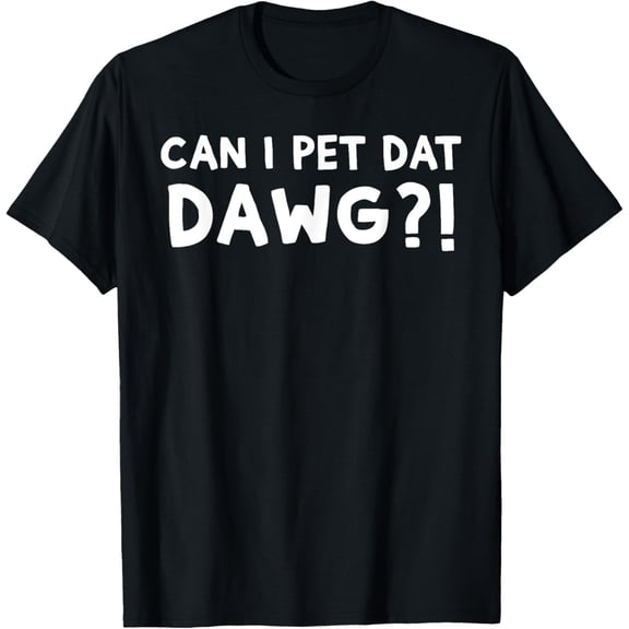 t-shirt Can I Pet Dat Dawg?! Can I Pet That Dog T-ShirtMen and women can wear, black T-shirts, gifts. Age: M,L,XL 2XL, 3XL, 4XL