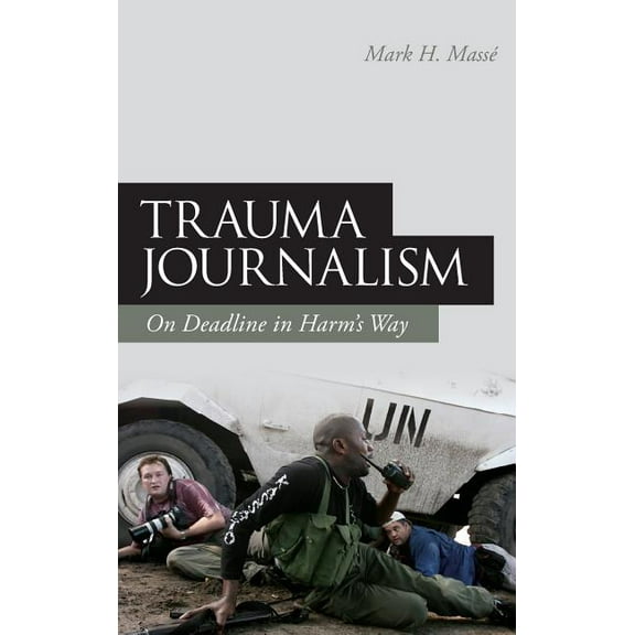 Trauma Journalism: On Deadline in Harm's Way, (Hardcover)