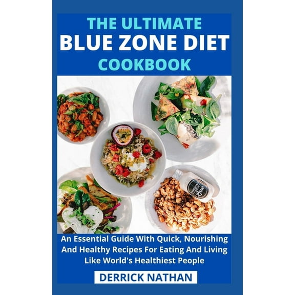 The Ultimate Blue Zone Diet Cookbook: An Essential Guide With Quick, Nourishing And Healthy Recipes For Eating And Living Like World's Healthiest Peop