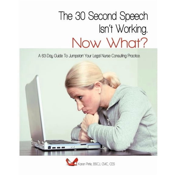 The 30-Second Speech Isn'T Working. Now What?: A 63-Day Guide To Jumpstart Your Legal Nurse Consulting Practice., (Paperback)