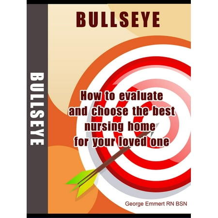 BULLSEYE: How to Evaluate and Choose the Best Nursing Home for Your Loved One. -
