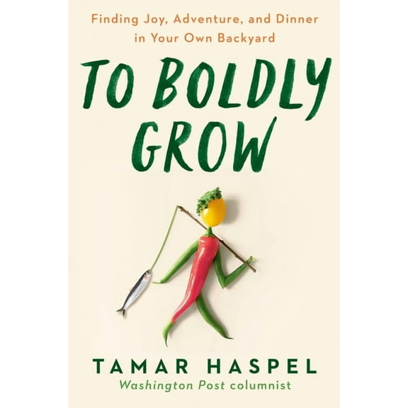 To Boldly Grow: Finding Joy, Adventure, and Dinner in Your Own Backyard, (Paperback)