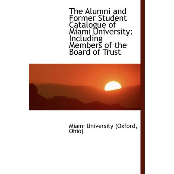 The Alumni and Former Student Catalogue of Miami University: Including Members of the Board of Trust (Hardcover)
