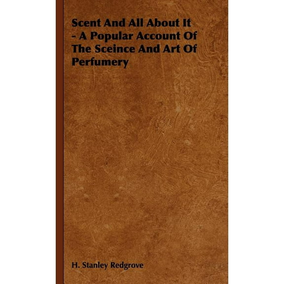 Scent and All about It - A Popular Account of the Sceince and Art of Perfumery (Hardcover)