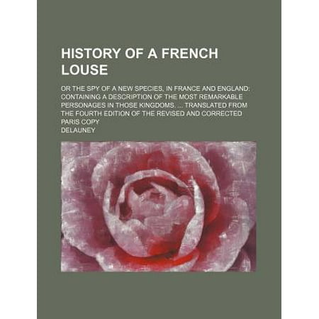 History of a French Louse; Or the Spy of a New Species, in France and England Containing a Description of the Most Remarkable Personages in Those King