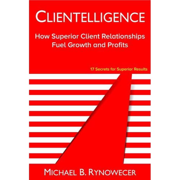Pre-Owned Clientelligence: How Superior Client Relationships Fuel Growth and Profits, 9780996413435, 099641343X, Hardcover,