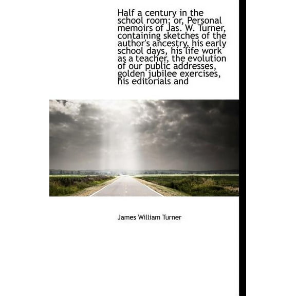 Half a Century in the School Room; Or, Personal Memoirs of Jas. W. Turner, Containing Sketches of Th (Hardcover)