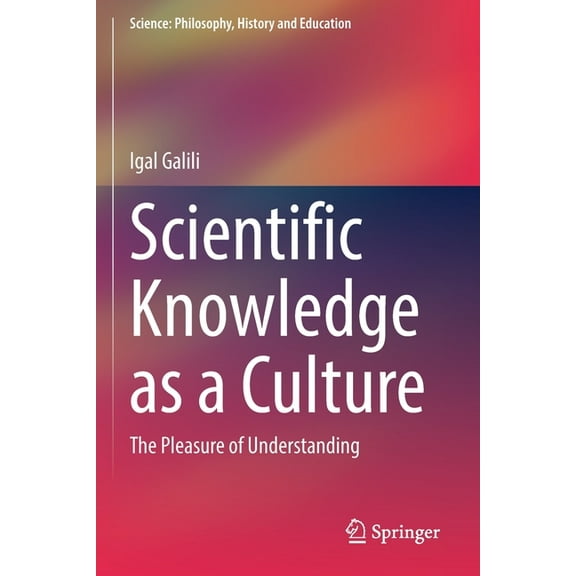 Science: Philosophy, History and Educati Scientific Knowledge as a Culture: The Pleasure of Understanding, (Paperback)