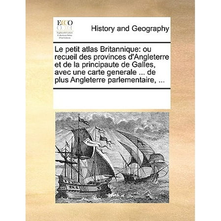 Petit Atlas - Le Petit Atlas Britannique : Ou Recueil Des Provinces d'Angleterre Et de la Principaute de Galles, Avec Une Carte Generale ... de Plus Angleterre Parlementaire, ...
