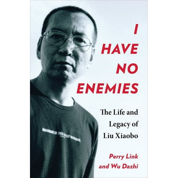 I Have No Enemies: The Life and Legacy of Liu Xiaobo, (Hardcover)