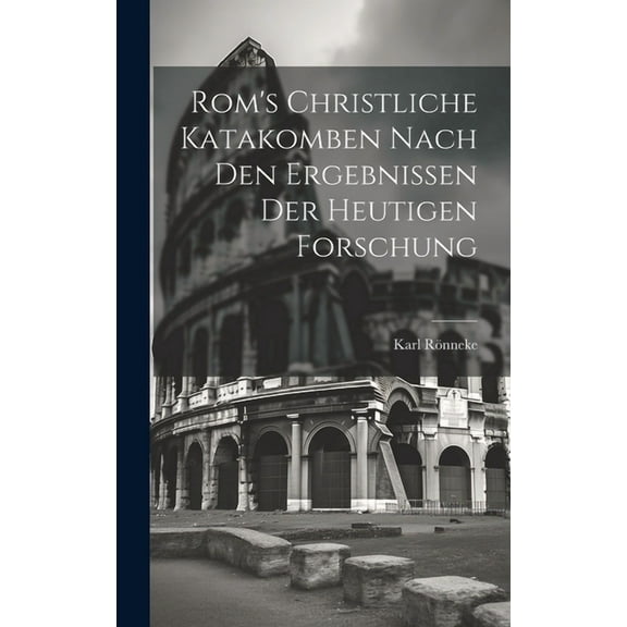 Rom's Christliche Katakomben Nach Den Ergebnissen Der Heutigen Forschung, (Hardcover)