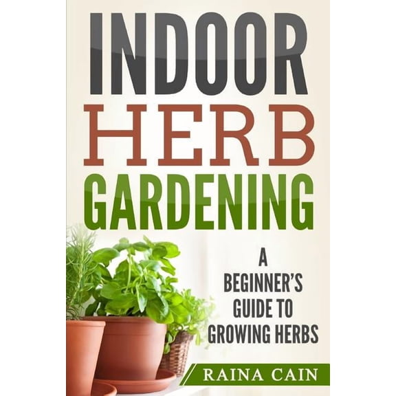 Indoor Herb Gardening: A Beginner's Guide to Growing Herbs, (Paperback)