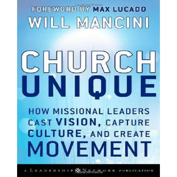 Church Unique: How Missional Leaders Cast Vision, Capture Culture, and Create Movement