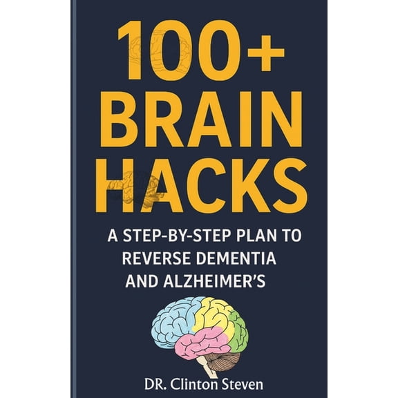 100  Brain Hacks: A Step-by-Step Plan to reverse Dementia and Alzheimer's, (Paperback)