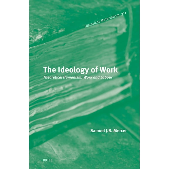 Historical Materialism Book The Ideology of Work: Theoretical Humanism, Work and Labour, Book 311, (Hardcover)